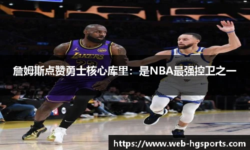 詹姆斯点赞勇士核心库里：是NBA最强控卫之一