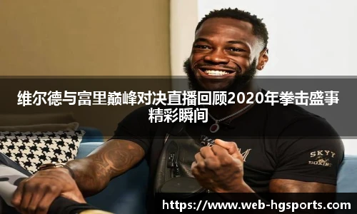 维尔德与富里巅峰对决直播回顾2020年拳击盛事精彩瞬间