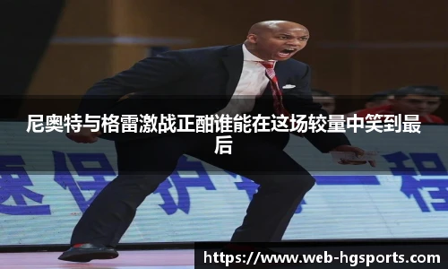 尼奥特与格雷激战正酣谁能在这场较量中笑到最后
