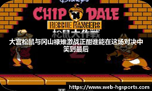 大宫松鼠与冈山禄雉激战正酣谁能在这场对决中笑到最后