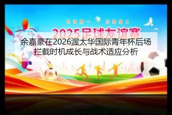 余嘉豪在2026渥太华国际青年杯后场拦截时机成长与战术适应分析