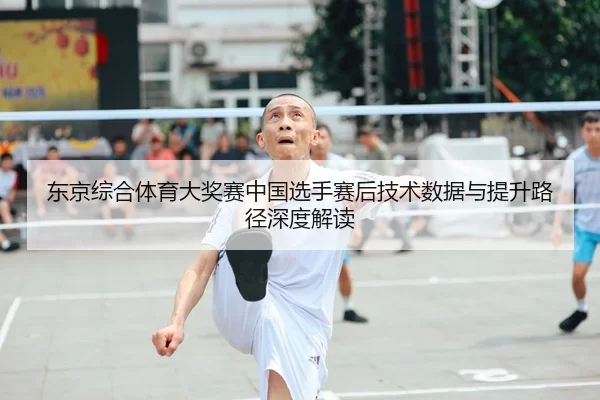 东京综合体育大奖赛中国选手赛后技术数据与提升路径深度解读