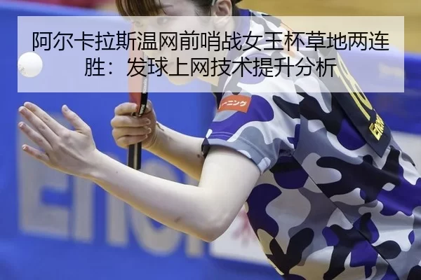 阿尔卡拉斯温网前哨战女王杯草地两连胜：发球上网技术提升分析